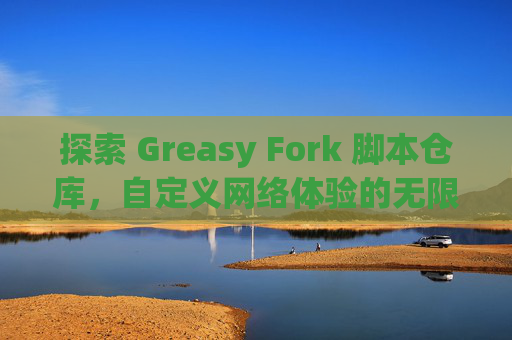 探索 Greasy Fork 脚本仓库，自定义网络体验的无限可能
